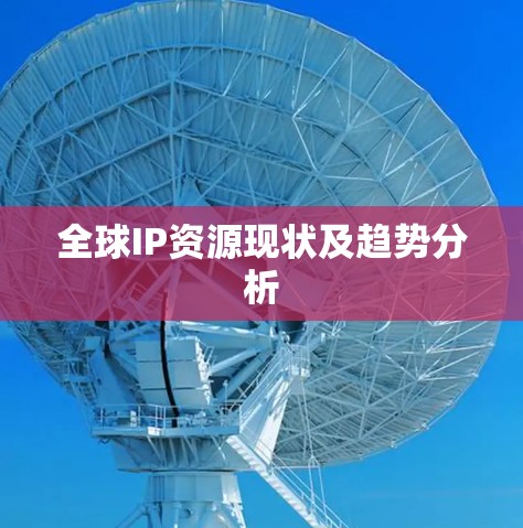 全球IP资源现状及趋势分析