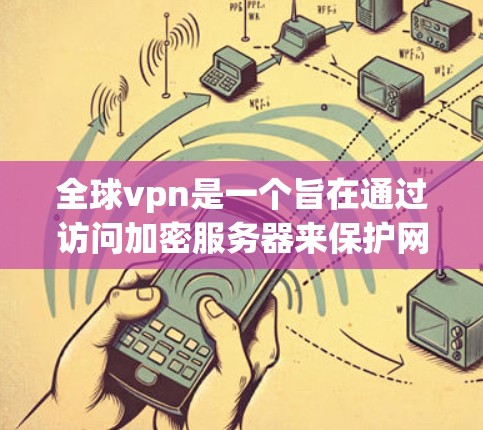 全球vpn是一个旨在通过访问加密服务器来保护网络和数据的安全的项目。以下是对全球vpn的详细分析