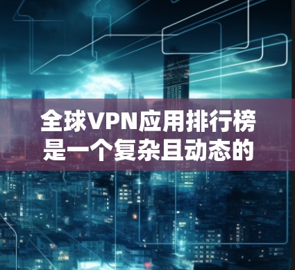 全球VPN应用排行榜是一个复杂且动态的领域,因为它依赖于多种因素,包括技术、安全性、用户体验以及用户反馈。以下是根据用户评价和评分整理的全球主要VPN应用排行榜,供参考 全球VPN应用排行榜是一个复杂且动态的领域,因为它依赖于多种因素,包括技术、安全性、用户体验以及用户反馈。以下是根据用户评价和评分整理的全球主要VPN应用排行榜,供参考