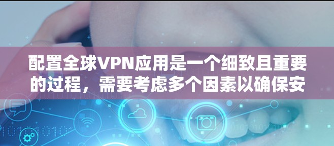 配置全球VPN应用是一个细致且重要的过程，需要考虑多个因素以确保安全和流畅。以下是一个分步指南，帮助你顺利配置全球VPN应用