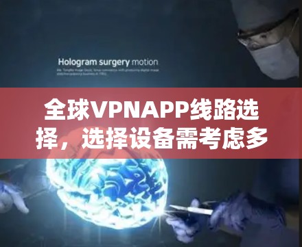 全球VPNAPP线路选择,选择设备需考虑多方面因素 全球VPNAPP线路选择,选择设备需考虑多方面因素