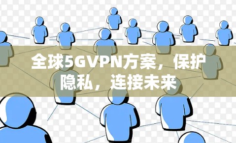 全球5GVPN方案,保护隐私,连接未来 全球5GVPN方案,保护隐私,连接未来