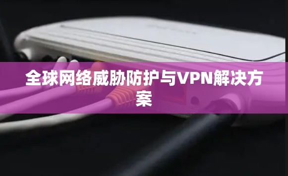 全球网络威胁防护与VPN解决方案 全球网络威胁防护与VPN解决方案