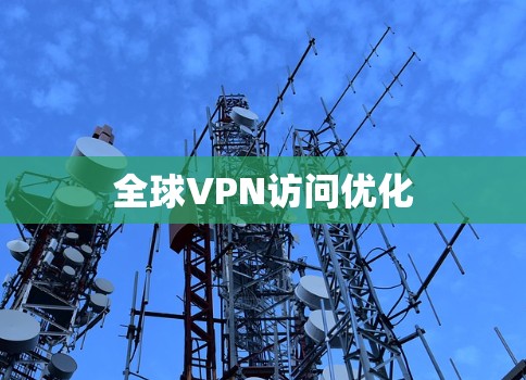 全球VPN访问优化 全球VPN访问优化