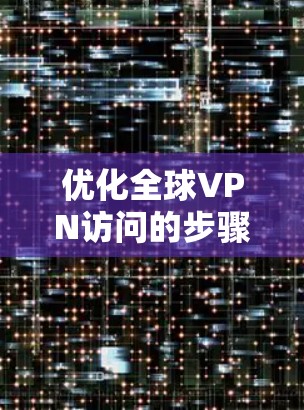 优化全球VPN访问的步骤如下 优化全球VPN访问的步骤如下