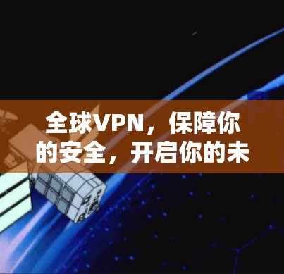 全球VPN,保障你的安全,开启你的未来 全球VPN,保障你的安全,开启你的未来