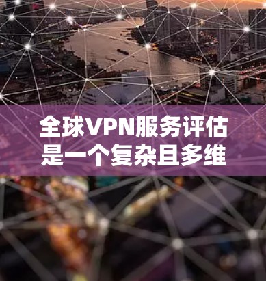 全球VPN服务评估是一个复杂且多维度的议题,因为其安全性和便利性依赖于多种因素,包括技术、法律、政策、用户习惯等。以下是对全球VPN服务的一般评估和考虑 全球VPN服务评估是一个复杂且多维度的议题,因为其安全性和便利性依赖于多种因素,包括技术、法律、政策、用户习惯等。以下是对全球VPN服务的一般评估和考虑