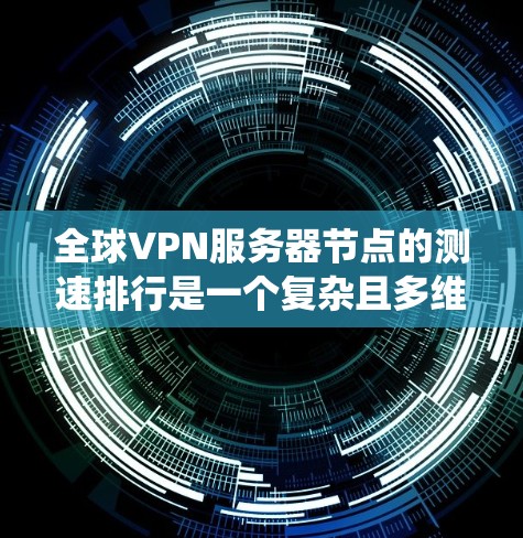 全球VPN服务器节点的测速排行是一个复杂且多维度的问题,涉及多个因素的综合考量。以下是对该问题的系统性分析 全球VPN服务器节点的测速排行是一个复杂且多维度的问题,涉及多个因素的综合考量。以下是对该问题的系统性分析
