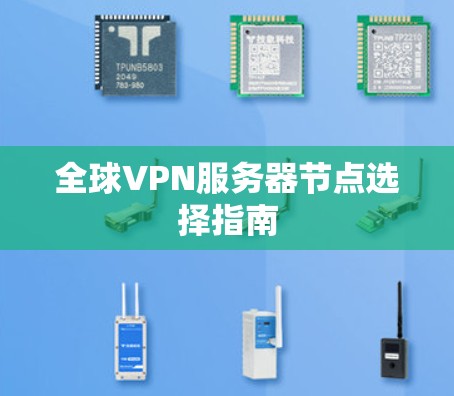 全球VPN服务器节点选择指南 全球VPN服务器节点选择指南