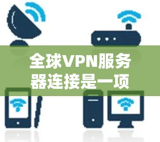 全球VPN服务器连接是一项需要综合考虑多方面因素的复杂任务。以下是详细的步骤和注意事项,帮助您安全地连接到全球VPN服务器 全球VPN服务器连接是一项需要综合考虑多方面因素的复杂任务。以下是详细的步骤和注意事项,帮助您安全地连接到全球VPN服务器