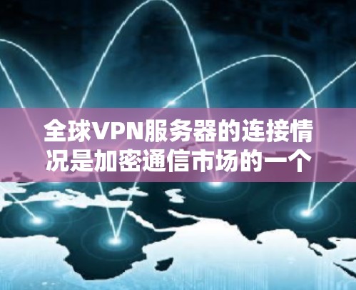 全球VPN服务器的连接情况是加密通信市场的一个重要组成部分，以下是关于全球VPN服务器连接的一些关键分析