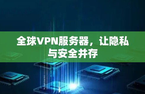 全球VPN服务器,让隐私与安全并存 全球VPN服务器,让隐私与安全并存