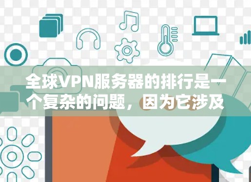 全球VPN服务器的排行是一个复杂的问题，因为它涉及到多个因素，包括服务器的地理位置、服务器的规模、服务器的稳定性、服务器的安全性、服务器的价格等。以下是一些全球主要的VPN服务器的排行和相关信息