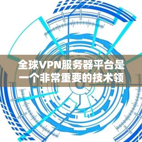 全球VPN服务器平台是一个非常重要的技术领域,用于提供 secure 访问。以下是一些全球知名的VPN服务器平台,涵盖了非政府机构、政府机构、企业、个人用户等多种类型 全球VPN服务器平台是一个非常重要的技术领域,用于提供 secure 访问。以下是一些全球知名的VPN服务器平台,涵盖了非政府机构、政府机构、企业、个人用户等多种类型