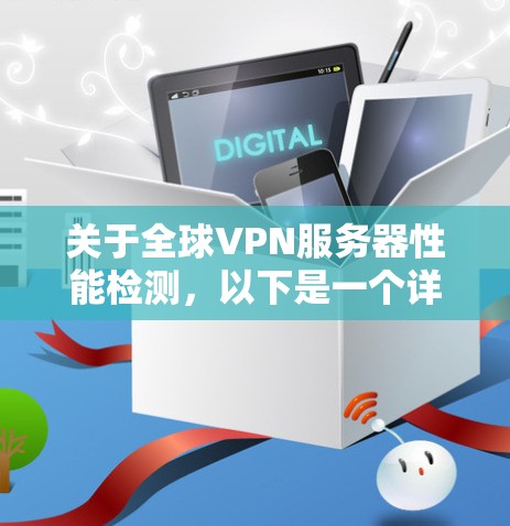 关于全球VPN服务器性能检测,以下是一个详细且优化后的步骤说明 关于全球VPN服务器性能检测,以下是一个详细且优化后的步骤说明