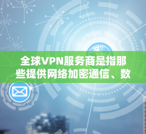 全球VPN服务商是指那些提供网络加密通信、数据传输和服务的公司或服务提供商。这些服务通常旨在保护用户的数据隐私和安全,同时提供访问全球网络的便利。以下是全球VPN服务商的主要种类和特点 全球VPN服务商是指那些提供网络加密通信、数据传输和服务的公司或服务提供商。这些服务通常旨在保护用户的数据隐私和安全,同时提供访问全球网络的便利。以下是全球VPN服务商的主要种类和特点
