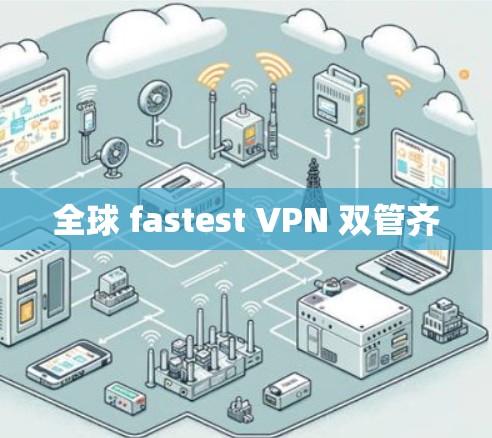 全球 fastest VPN 双管齐