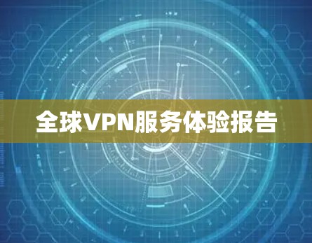 全球VPN服务体验报告 全球VPN服务体验报告