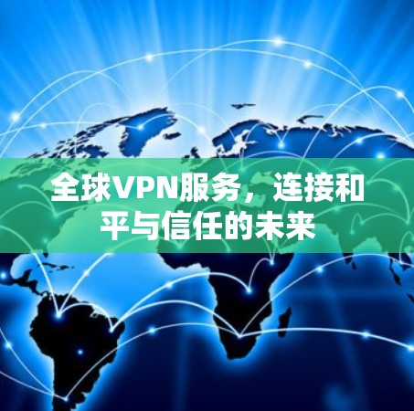 全球VPN服务,连接和平与信任的未来 全球VPN服务,连接和平与信任的未来