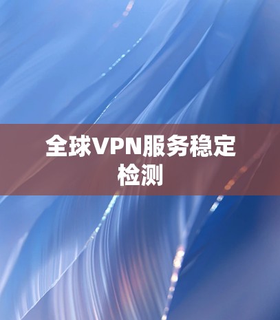 全球VPN服务稳定检测 全球VPN服务稳定检测