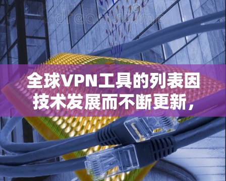 全球VPN工具的列表因技术发展而不断更新,以下是一些常见的VPN工具和平台,供您参考 全球VPN工具的列表因技术发展而不断更新,以下是一些常见的VPN工具和平台,供您参考