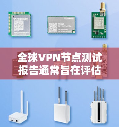 全球VPN节点测试报告通常旨在评估VPN技术、安全性和经济性，以及其在实际应用中的表现。以下是一个通用的全球VPN节点测试报告的结构和内容，供参考