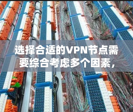 选择合适的VPN节点需要综合考虑多个因素,包括测速、安全性、技术条件和目标服务器的类型等。以下是一个系统的指南,帮助你做出明智的选择 选择合适的VPN节点需要综合考虑多个因素,包括测速、安全性、技术条件和目标服务器的类型等。以下是一个系统的指南,帮助你做出明智的选择