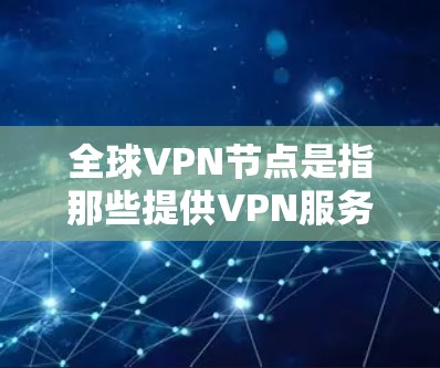 全球VPN节点是指那些提供VPN服务的地点。这些节点通常包括国家、地区的互联网服务提供商(ISPs)以及相关的VPN平台。以下是一些全球知名的VPN节点 全球VPN节点是指那些提供VPN服务的地点。这些节点通常包括国家、地区的互联网服务提供商(ISPs)以及相关的VPN平台。以下是一些全球知名的VPN节点