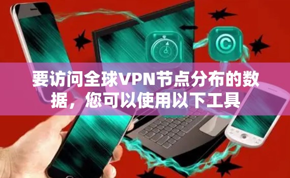 要访问全球VPN节点分布的数据,您可以使用以下工具 要访问全球VPN节点分布的数据,您可以使用以下工具