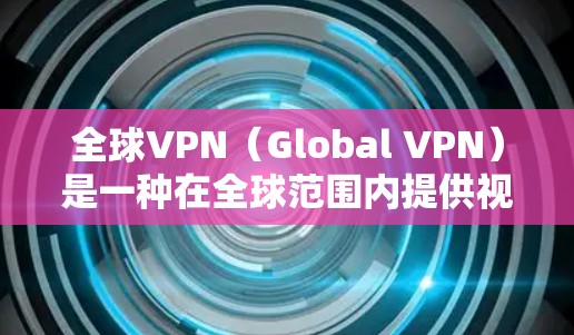 全球VPN(Global VPN)是一种在全球范围内提供视频会议服务的网络技术,允许用户访问不同国家的VPN服务。以下是关于全球VPN的详细分析 全球VPN(Global VPN)是一种在全球范围内提供视频会议服务的网络技术,允许用户访问不同国家的VPN服务。以下是关于全球VPN的详细分析