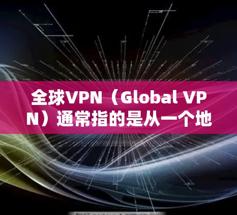全球VPN(Global VPN)通常指的是从一个地区的网络连接到另一个地区的网络,或者直接连接到全球范围内的互联网。这些工具允许用户在安全合规的前提下,访问任何地区的网络服务,包括其他国家的互联网 全球VPN(Global VPN)通常指的是从一个地区的网络连接到另一个地区的网络,或者直接连接到全球范围内的互联网。这些工具允许用户在安全合规的前提下,访问任何地区的网络服务,包括其他国家的互联网