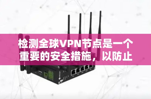检测全球VPN节点是一个重要的安全措施,以防止恶意服务器攻击用户。以下是一些常用的检测方法,您可以根据自己的技术基础和需求选择合适的方案 检测全球VPN节点是一个重要的安全措施,以防止恶意服务器攻击用户。以下是一些常用的检测方法,您可以根据自己的技术基础和需求选择合适的方案