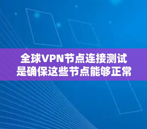 全球VPN节点连接测试是确保这些节点能够正常连接、数据传输安全的步骤。以下是详细的步骤和考虑
