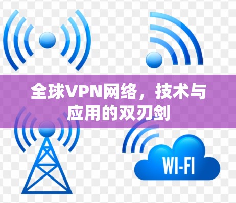 全球VPN网络，技术与应用的双刃剑