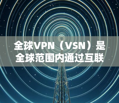 全球VPN(VSN)是全球范围内通过互联网进行视频通话、文件分享或数据交换的一种形式。这些VPN节点遍布全球,包括美国、中国、日本、韩国、德国、法国、英国等国家。以下是对全球VPN节点连接的分析 全球VPN(VSN)是全球范围内通过互联网进行视频通话、文件分享或数据交换的一种形式。这些VPN节点遍布全球,包括美国、中国、日本、韩国、德国、法国、英国等国家。以下是对全球VPN节点连接的分析