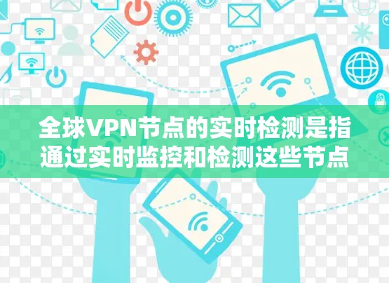 全球VPN节点的实时检测是指通过实时监控和检测这些节点的活动和行为，以防范渗透攻击、钓鱼邮件、恶意软件等潜在威胁。以下是全球VPN节点实时检测的主要方法和流程