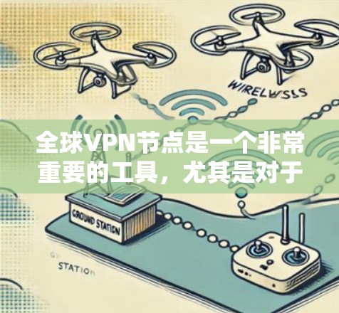 全球VPN节点是一个非常重要的工具,尤其是对于需要访问国际内容或跨国资源的用户来说。以下是一些推荐的全球VPN节点,涵盖了不同的需求和特点 全球VPN节点是一个非常重要的工具,尤其是对于需要访问国际内容或跨国资源的用户来说。以下是一些推荐的全球VPN节点,涵盖了不同的需求和特点