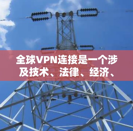 全球VPN连接是一个涉及技术、法律、经济、文化和社会多方面的复杂问题,需要多方面的合作和协调来实现。以下是对全球VPN连接的详细分析和解决方案 全球VPN连接是一个涉及技术、法律、经济、文化和社会多方面的复杂问题,需要多方面的合作和协调来实现。以下是对全球VPN连接的详细分析和解决方案