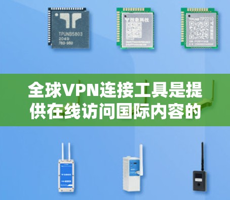 全球VPN连接工具是提供在线访问国际内容的网络服务,帮助用户在不同国家或地区获取实时、安全的视频、直播或文档内容。以下是一些常见的全球VPN连接工具及其使用方法 全球VPN连接工具是提供在线访问国际内容的网络服务,帮助用户在不同国家或地区获取实时、安全的视频、直播或文档内容。以下是一些常见的全球VPN连接工具及其使用方法