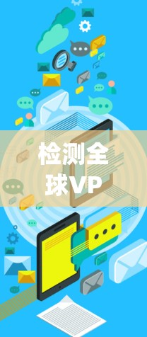 检测全球VPN连接是需要谨慎的,因为VPN服务本身是不可靠的,可能会被误 Flag 或者被用于非法活动。以下是一些步骤和方法,可以帮助你检测到VPN服务的连接 检测全球VPN连接是需要谨慎的,因为VPN服务本身是不可靠的,可能会被误 Flag 或者被用于非法活动。以下是一些步骤和方法,可以帮助你检测到VPN服务的连接