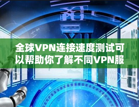 全球VPN连接速度测试可以帮助你了解不同VPN服务的性能和稳定性。以下是一些步骤和考虑因素,帮助你进行测试 全球VPN连接速度测试可以帮助你了解不同VPN服务的性能和稳定性。以下是一些步骤和考虑因素,帮助你进行测试