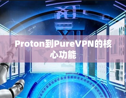 Proton到PureVPN的核心功能