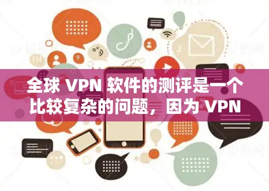 全球 VPN 软件的测评是一个比较复杂的问题,因为 VPN 软件各有优缺点,适合不同用户的需求也不同。以下是全球 VPN 软件的测评内容,供参考 全球 VPN 软件的测评是一个比较复杂的问题,因为 VPN 软件各有优缺点,适合不同用户的需求也不同。以下是全球 VPN 软件的测评内容,供参考