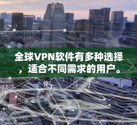 全球VPN软件有多种选择，适合不同需求的用户。以下是一些主要的全球VPN软件合集，涵盖国际化的软件、国内的软件以及一些比较新的应用