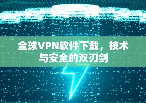 全球VPN软件下载,技术与安全的双刃剑 全球VPN软件下载,技术与安全的双刃剑