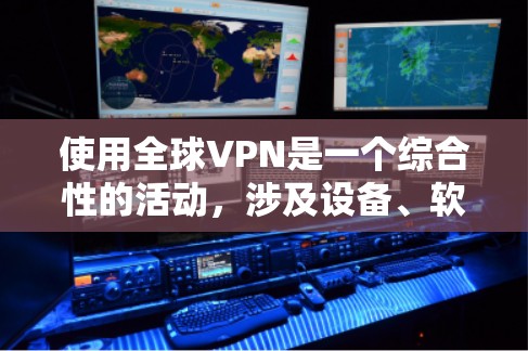 使用全球VPN是一个综合性的活动，涉及设备、软件、安全措施等多个方面。以下是一个逐步的指南，帮助您更好地使用全球VPN