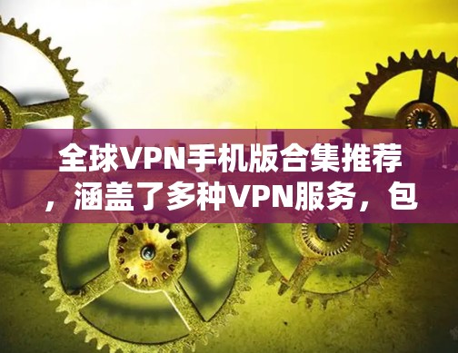 全球VPN手机版合集推荐，涵盖了多种VPN服务，包括娱乐、视频流、加密等功能。以下是几个可靠的VPN应用合集，供你选择