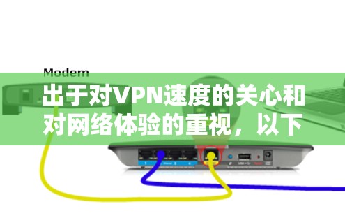 出于对VPN速度的关心和对网络体验的重视,以下是关于全球VPN速度测试的一些关键信息和建议 出于对VPN速度的关心和对网络体验的重视,以下是关于全球VPN速度测试的一些关键信息和建议