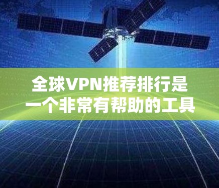 全球VPN推荐排行是一个非常有帮助的工具，可以帮助你选择适合自己的VPN服务。以下是一些全球最流行的VPN推荐排行，涵盖了免费和付费的不同服务