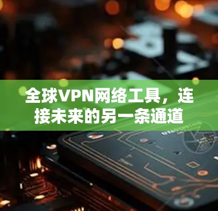 全球VPN网络工具,连接未来的另一条通道 全球VPN网络工具,连接未来的另一条通道